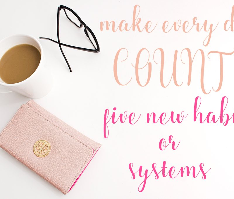 Five New Habits that Help Me Make Every Day Count